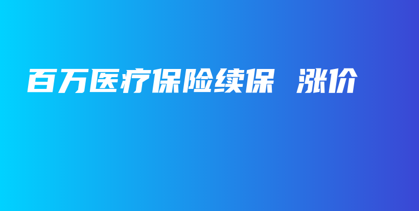 百万医疗保险续保 涨价-PLB
