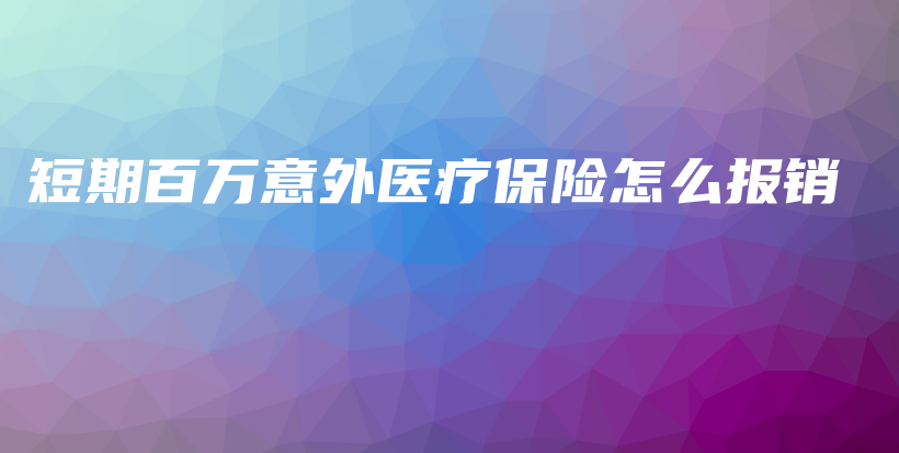 短期百万意外医疗保险怎么报销-PLB