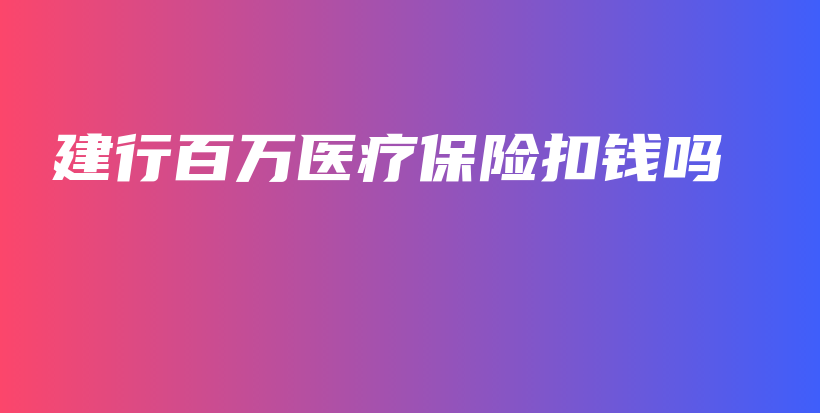 建行百万医疗保险扣钱吗-PLB