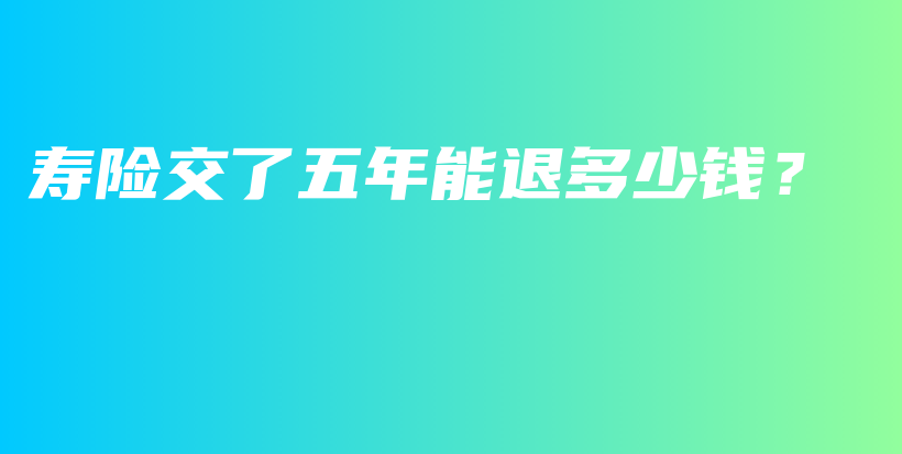 寿险交了五年能退多少钱？-PLB