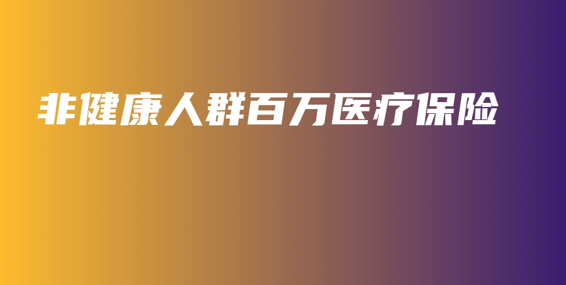 非健康人群百万医疗保险-PLB