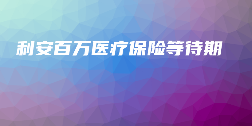 利安百万医疗保险等待期-PLB