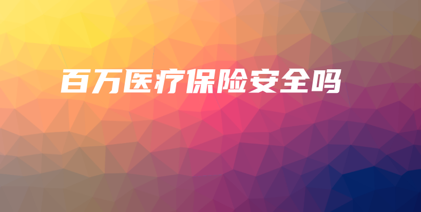 百万医疗保险安全吗-PLB