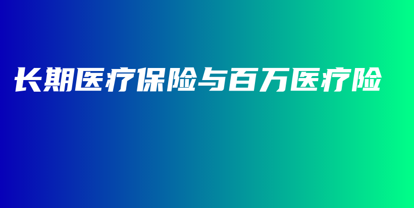 长期医疗保险与百万医疗险-PLB
