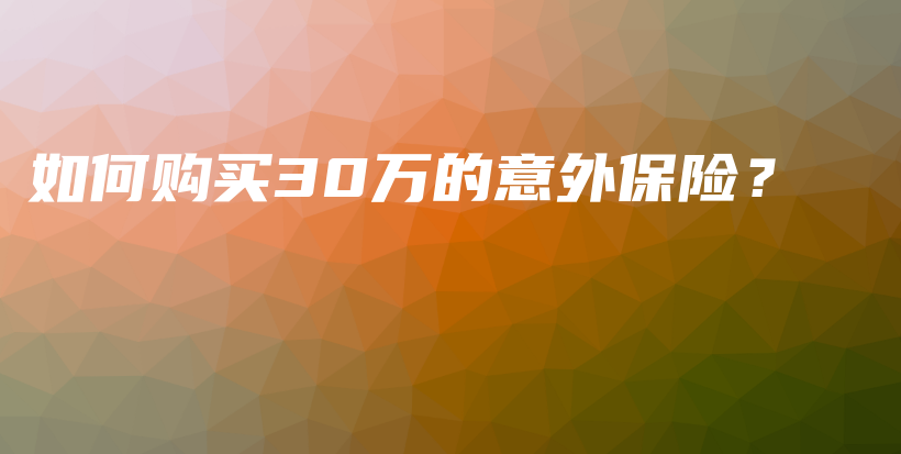 如何购买30万的意外保险？-PLB