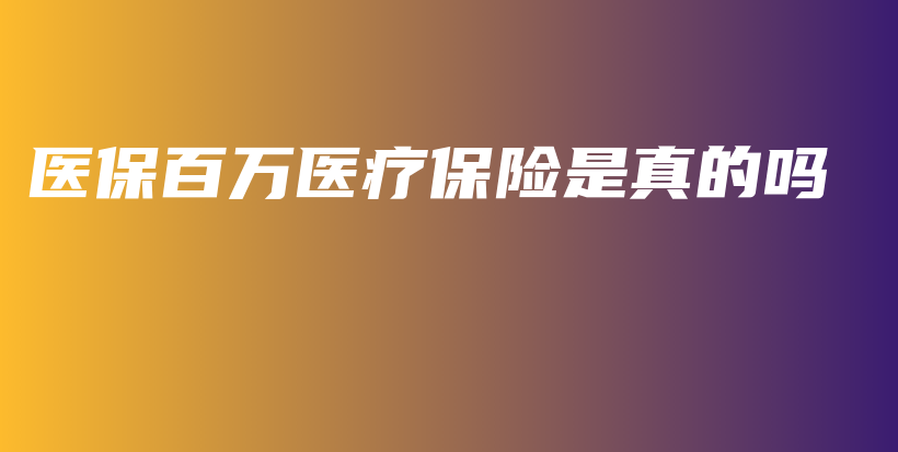 医保百万医疗保险是真的吗-PLB