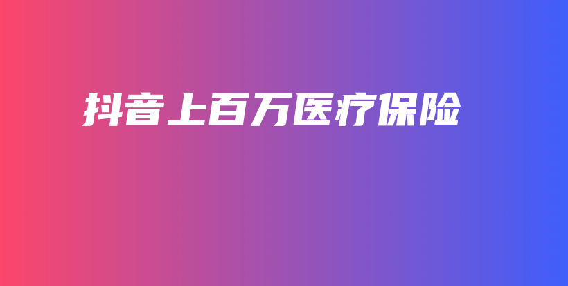 抖音上百万医疗保险-PLB