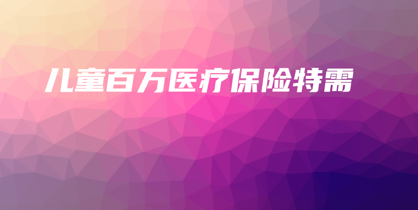 儿童百万医疗保险特需-PLB