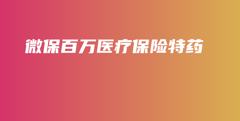 微保百万医疗保险特药-PLB
