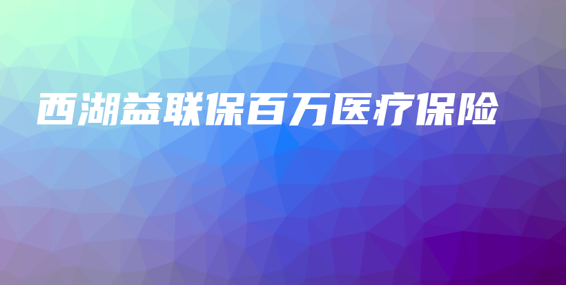 西湖益联保百万医疗保险-PLB