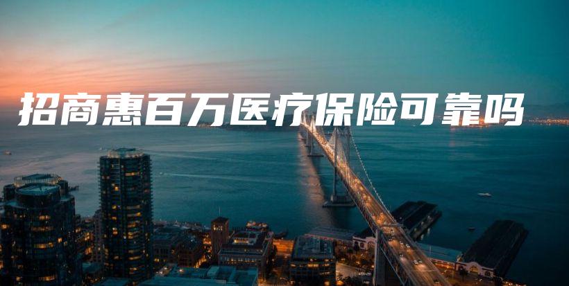 招商惠百万医疗保险可靠吗-PLB