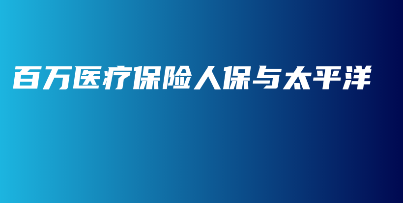 百万医疗保险人保与太平洋-PLB