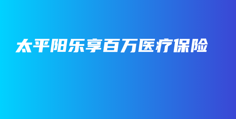 太平阳乐享百万医疗保险-PLB