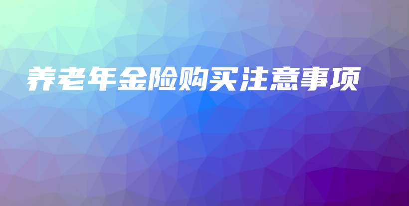 养老年金险购买注意事项-PLB