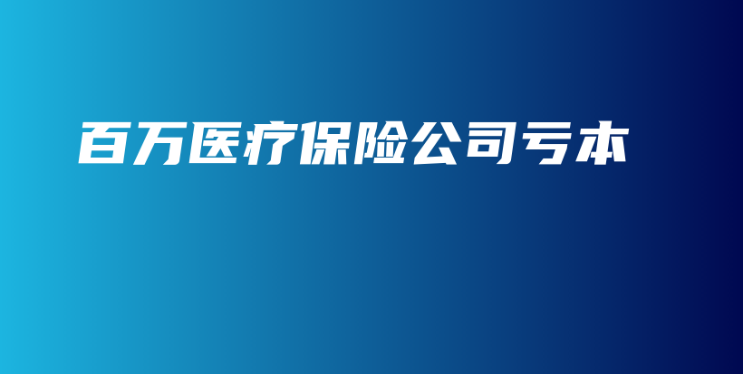 百万医疗保险公司亏本-PLB