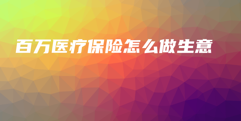 百万医疗保险怎么做生意-PLB