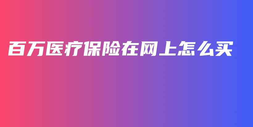 百万医疗保险在网上怎么买-PLB
