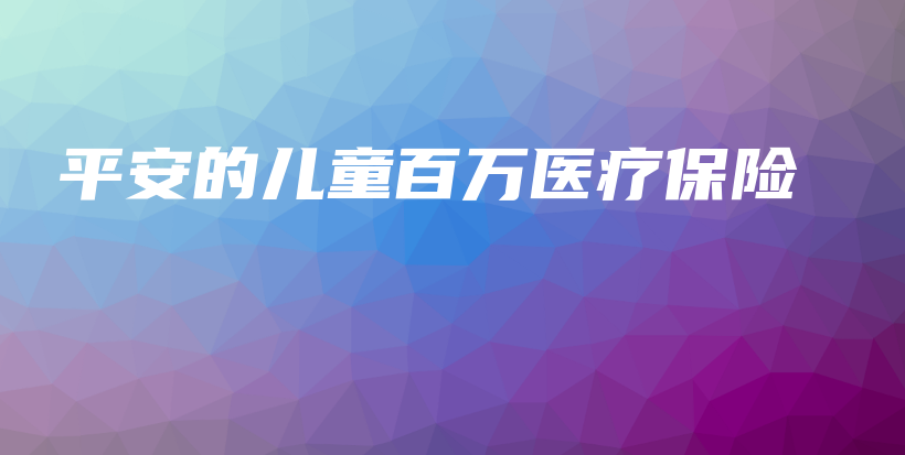 平安的儿童百万医疗保险-PLB