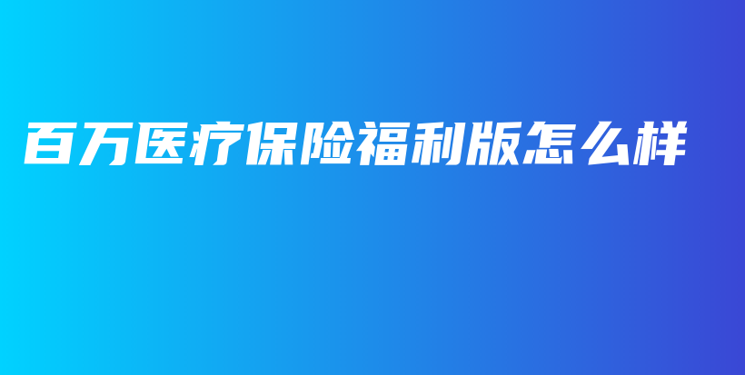 百万医疗保险福利版怎么样-PLB