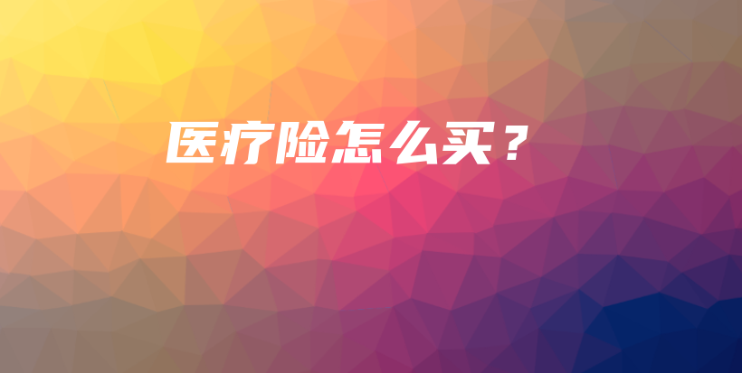 医疗险怎么买？-PLB