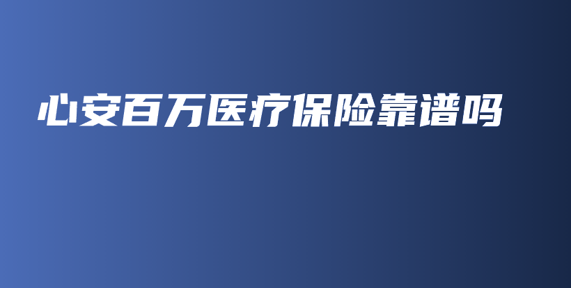 心安百万医疗保险靠谱吗-PLB