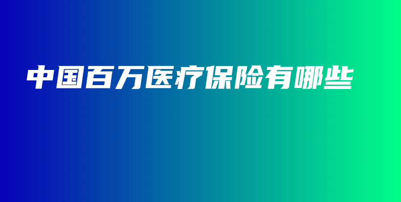中国百万医疗保险有哪些-PLB