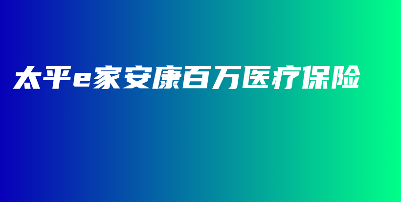 太平e家安康百万医疗保险-PLB