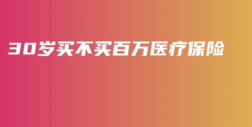 30岁买不买百万医疗保险-PLB