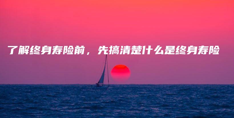 了解终身寿险前，先搞清楚什么是终身寿险-PLB