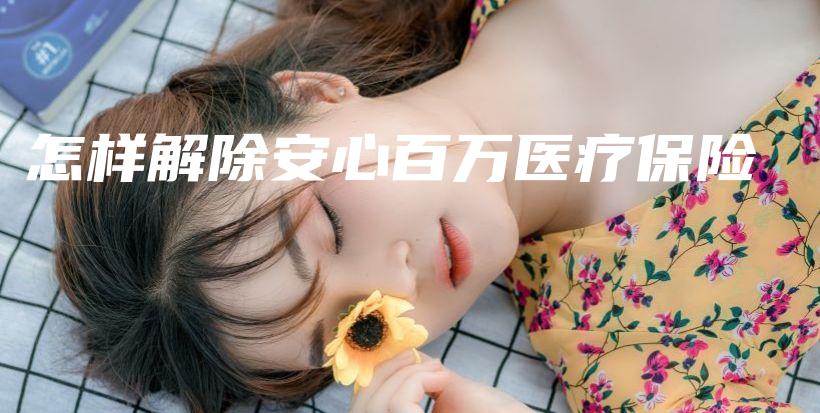 怎样解除安心百万医疗保险-PLB