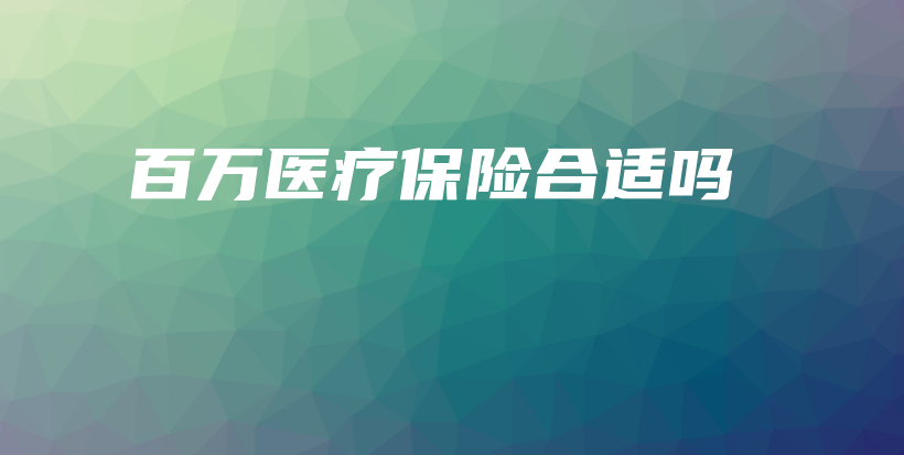 百万医疗保险合适吗-PLB