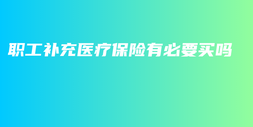职工补充医疗保险有必要买吗-PLB