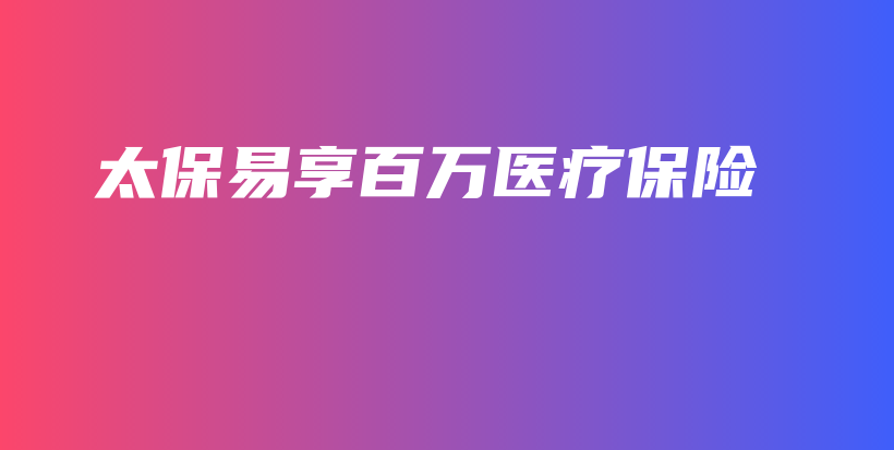 太保易享百万医疗保险-PLB