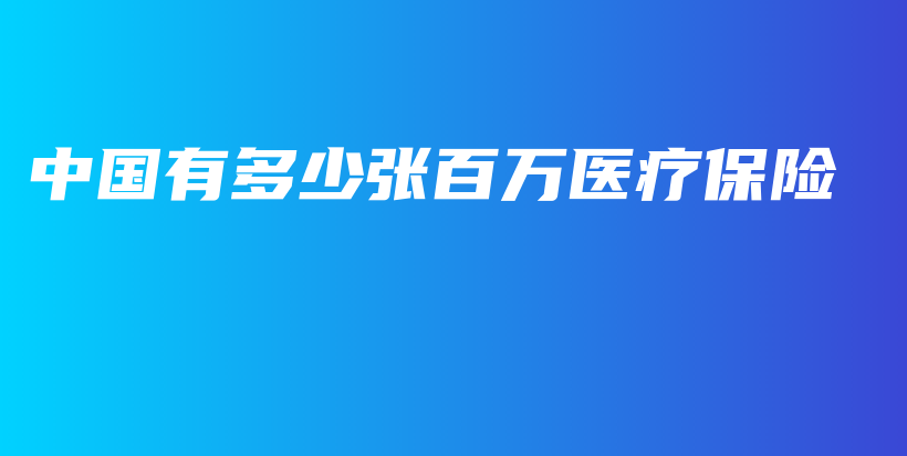 中国有多少张百万医疗保险-PLB