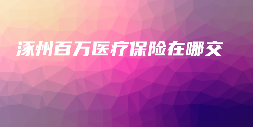 涿州百万医疗保险在哪交-PLB
