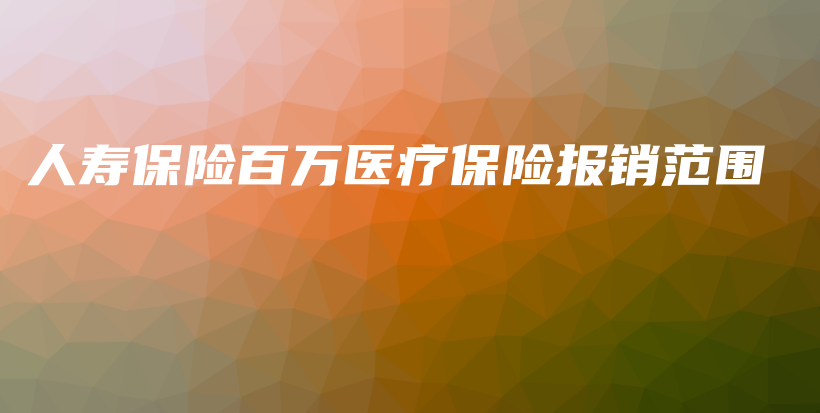 人寿保险百万医疗保险报销范围-PLB