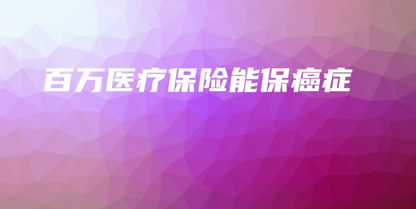 百万医疗保险能保癌症-PLB