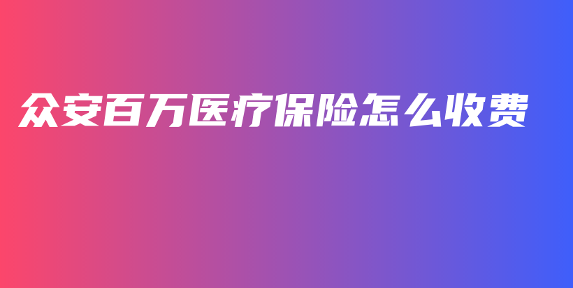 众安百万医疗保险怎么收费-PLB