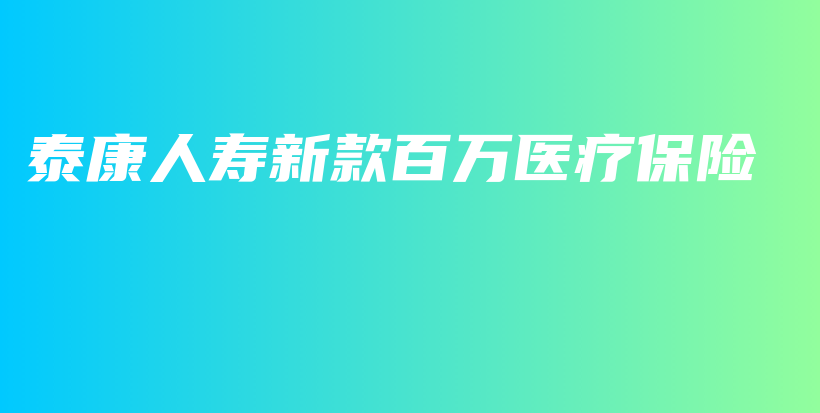 泰康人寿新款百万医疗保险-PLB