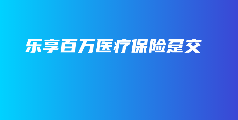 乐享百万医疗保险趸交-PLB