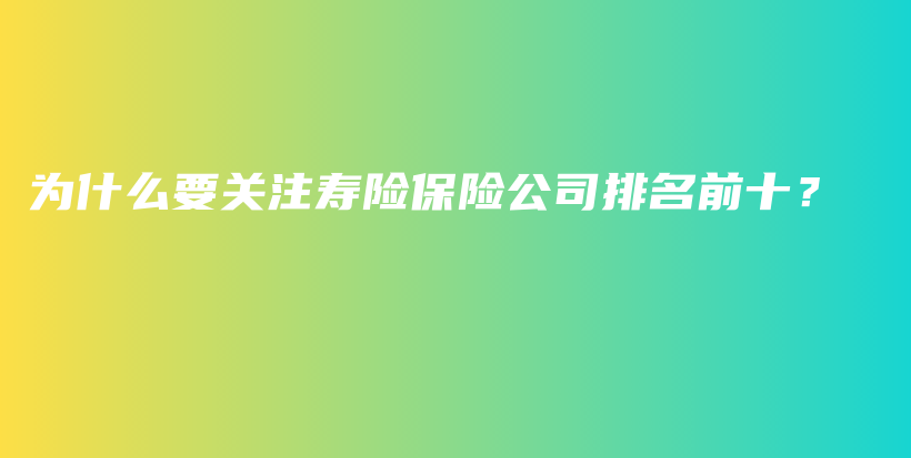 为什么要关注寿险保险公司排名前十？-PLB