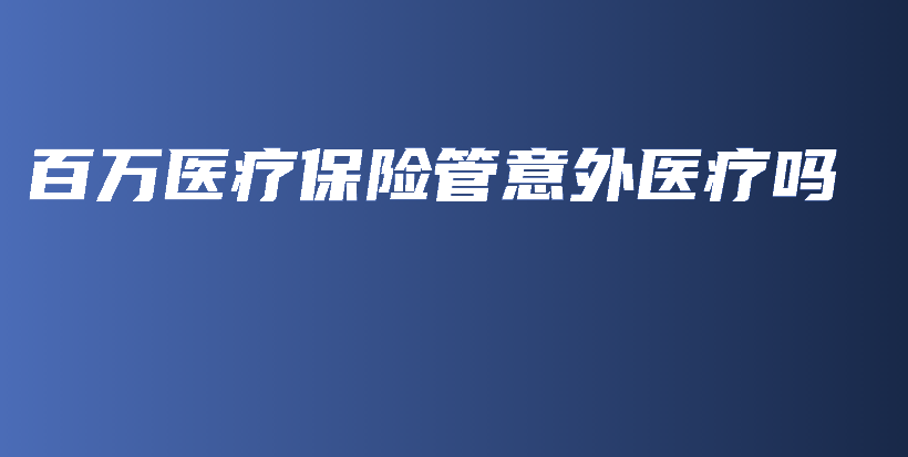 百万医疗保险管意外医疗吗-PLB