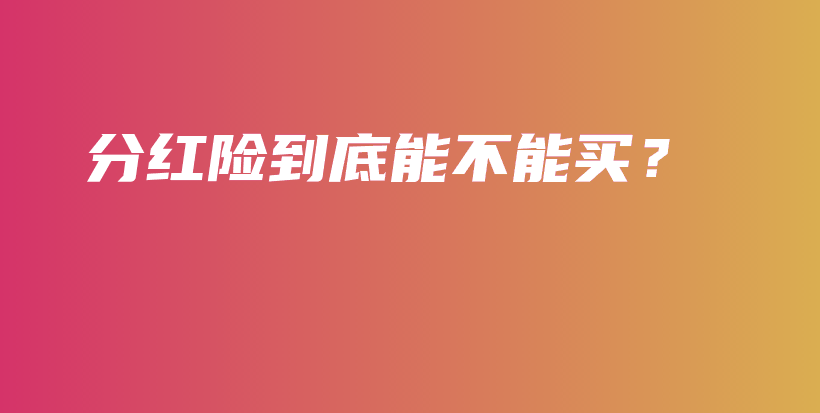 分红险到底能不能买？-PLB