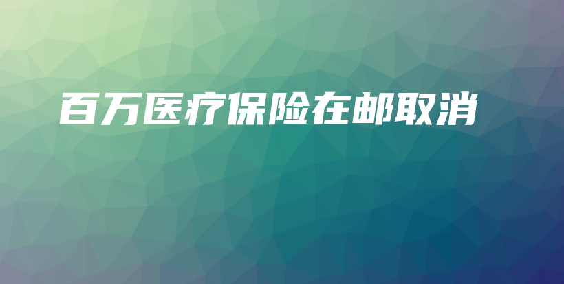 百万医疗保险在邮取消-PLB