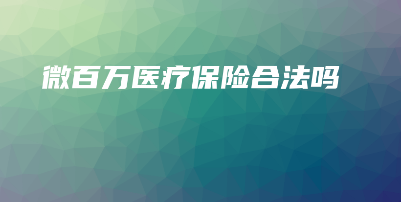 微百万医疗保险合法吗-PLB
