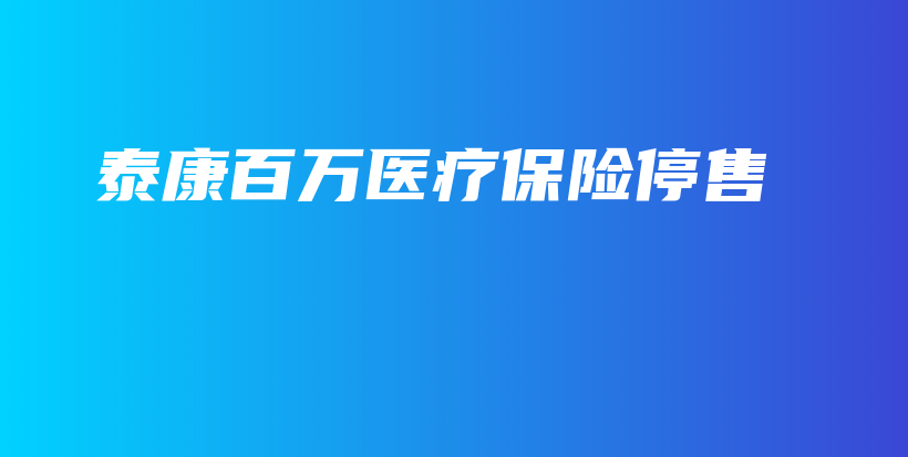 泰康百万医疗保险停售-PLB