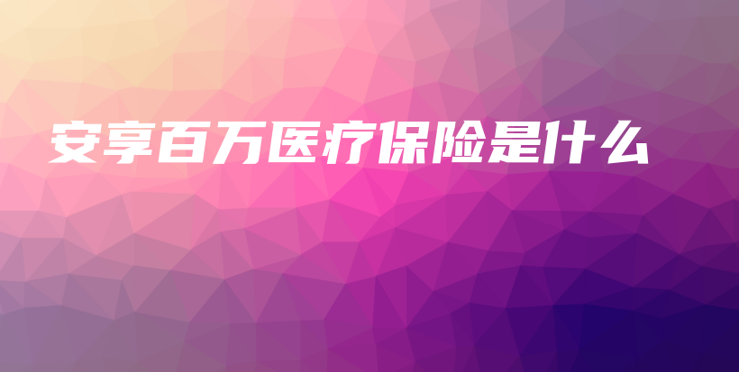 安享百万医疗保险是什么-PLB