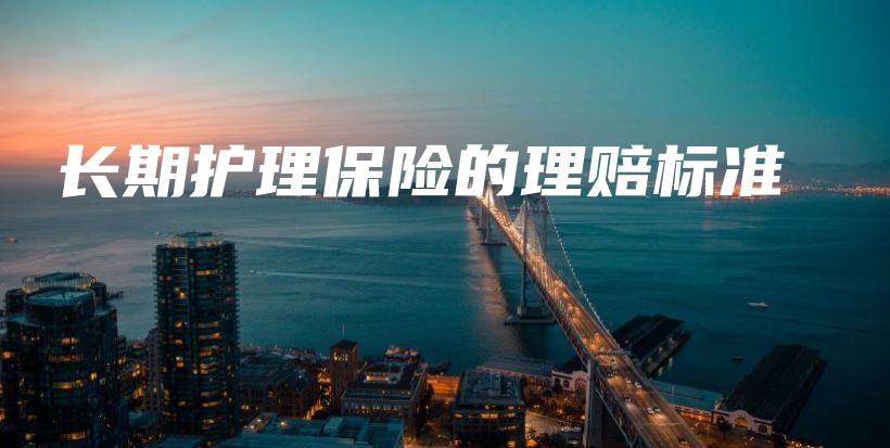 长期护理保险的理赔标准-PLB