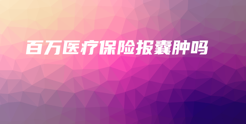 百万医疗保险报囊肿吗-PLB