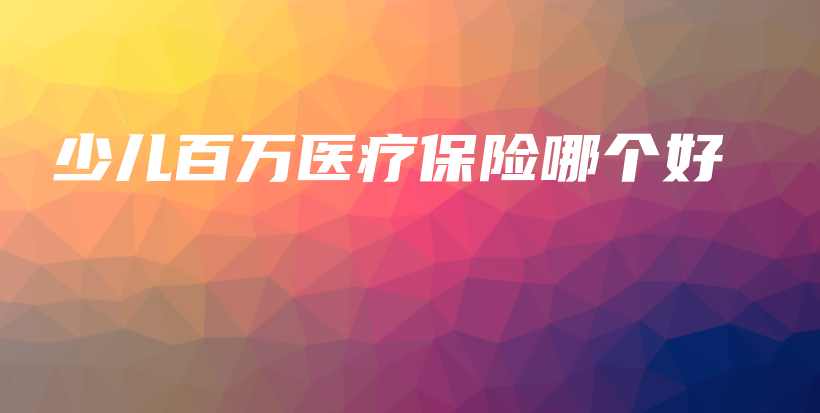 少儿百万医疗保险哪个好-PLB